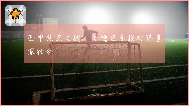 西甲焦点之战：马德里竞技对阵皇家社会