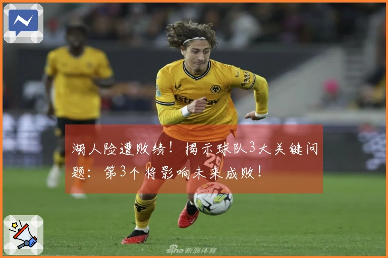 湖人险遭败绩！揭示球队3大关键问题：第3个将影响未来成败！