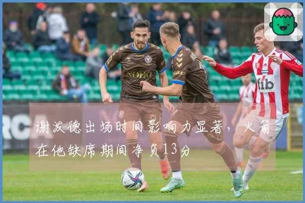 谢泼德出场时间影响力显著，火箭在他缺席期间净负13分