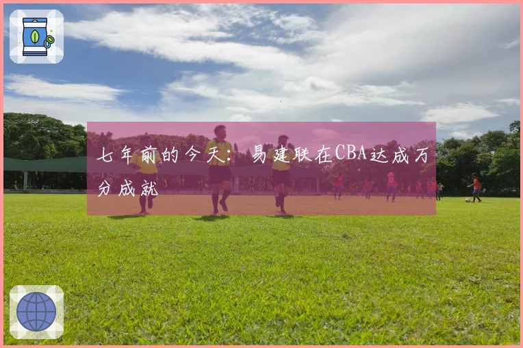 七年前的今天：易建联在CBA达成万分成就