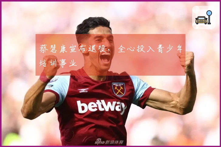 蔡慧康宣布退役，全心投入青少年培训事业