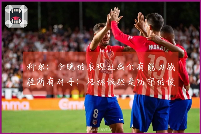 科尔：今晚的表现让我们有能力战胜所有对手；格林依然是防守的佼佼者