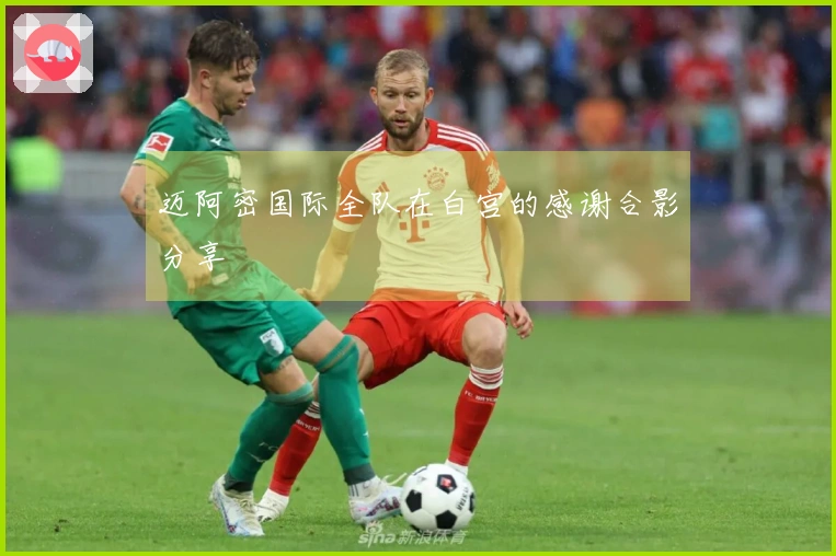 迈阿密国际全队在白宫的感谢合影分享