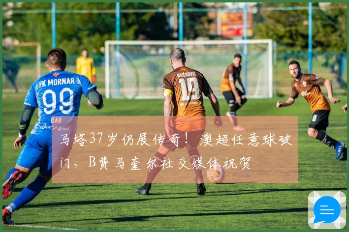 马塔37岁仍展传奇！澳超任意球破门，B费马奎尔社交媒体祝贺
