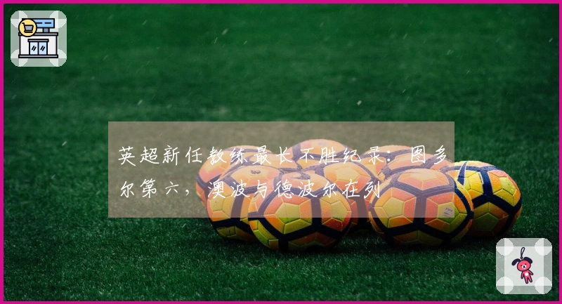 英超新任教练最长不胜纪录：图多尔第六，澳波与德波尔在列