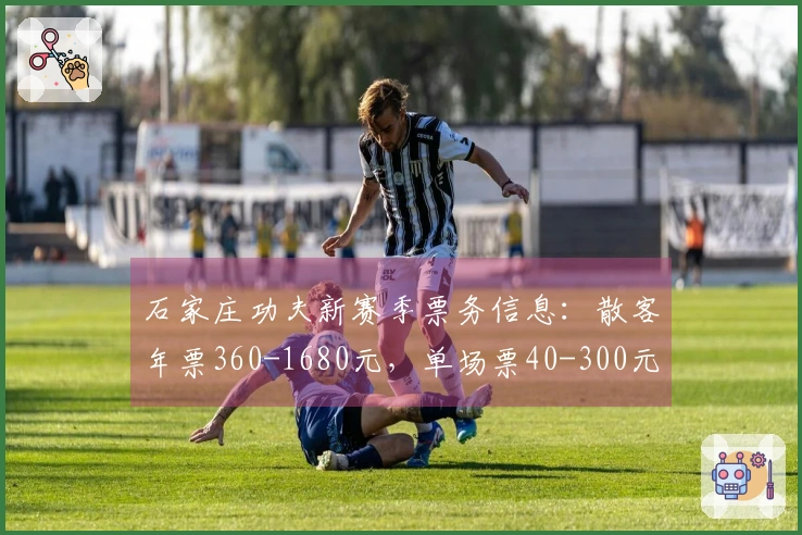 石家庄功夫新赛季票务信息：散客年票360-1680元，单场票40-300元