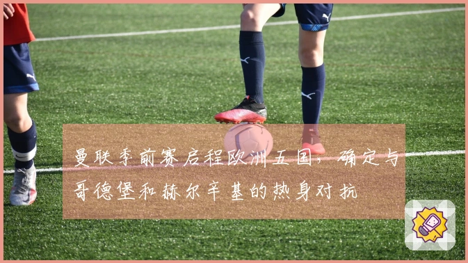 曼联季前赛启程欧洲五国，确定与哥德堡和赫尔辛基的热身对抗