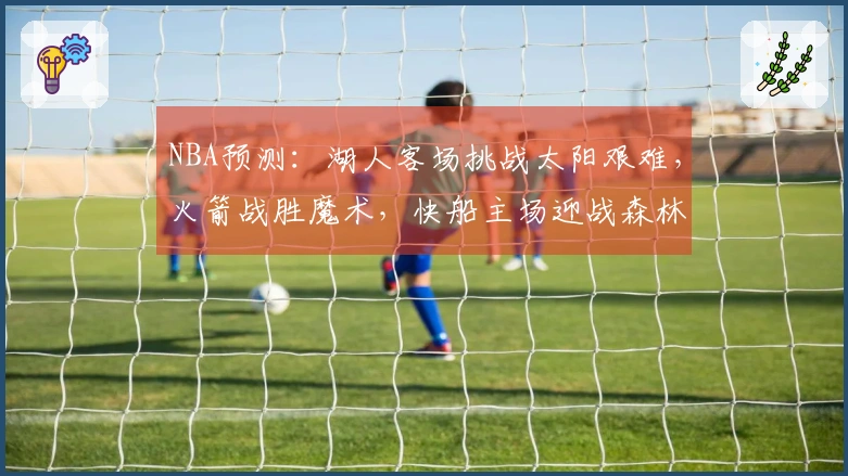 NBA预测：湖人客场挑战太阳艰难，火箭战胜魔术，快船主场迎战森林狼困难重重