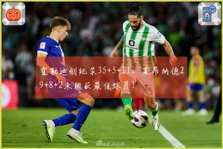 霍勒迪创纪录35+5+11，莱昂纳德29+8+2未能获最佳球员！