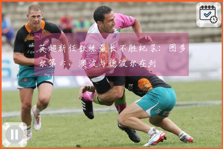 英超新任教练最长不胜纪录：图多尔第六，澳波与德波尔在列