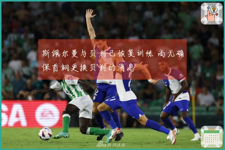 斯佩尔曼与贝利已恢复训练 尚无确保首钢更换贝利的消息