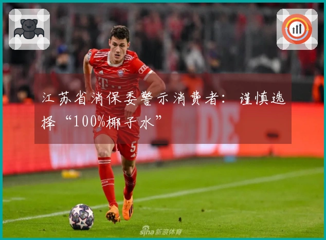 江苏省消保委警示消费者：谨慎选择“100%椰子水”