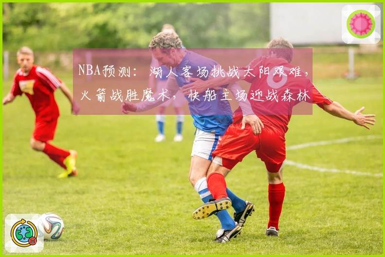 NBA预测：湖人客场挑战太阳艰难，火箭战胜魔术，快船主场迎战森林狼困难重重